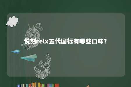 悦刻relx五代国标有哪些口味
？ 